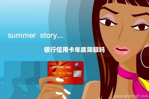 银行信用卡年底降额吗