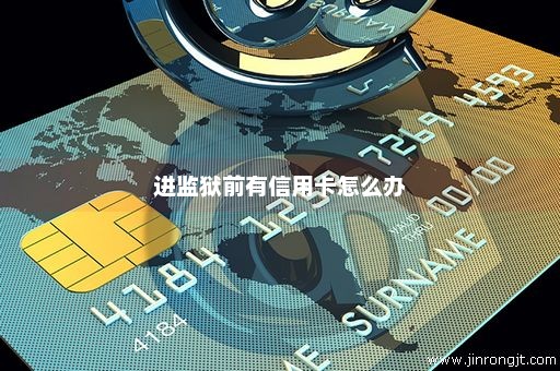 进监狱前有信用卡怎么办