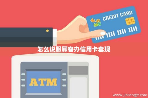 怎么说服顾客办信用卡套现