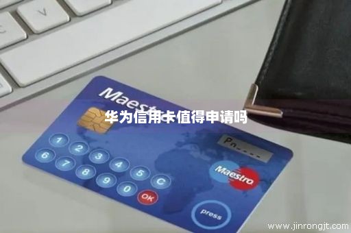 华为信用卡值得申请吗