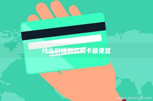 什么时候刷信用卡最便宜