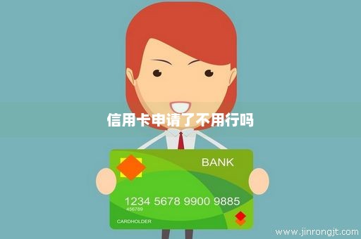 信用卡申请了不用行吗