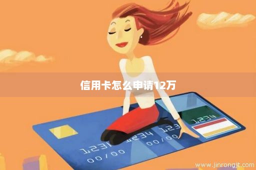 信用卡怎么申请12万