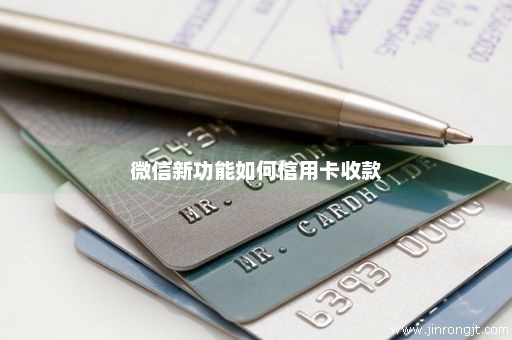 微信新功能如何信用卡收款