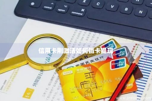 信用卡刚激活如何销卡提现