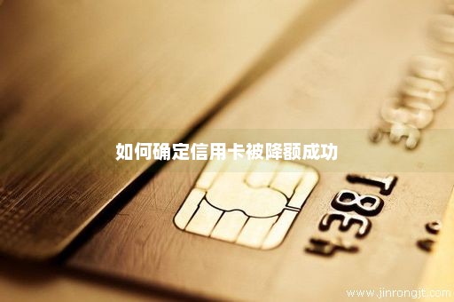 如何确定信用卡被降额成功