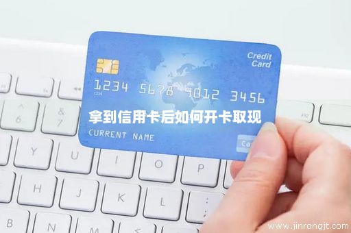 拿到信用卡后如何开卡取现