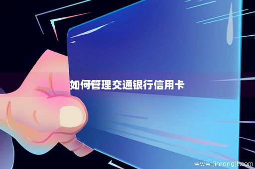 如何管理交通银行信用卡