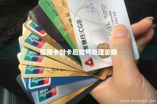 信用卡封卡后如何处理逾期