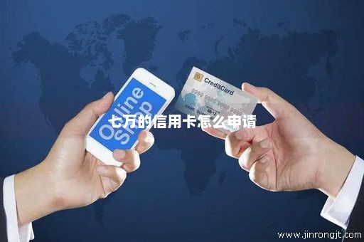 七万的信用卡怎么申请
