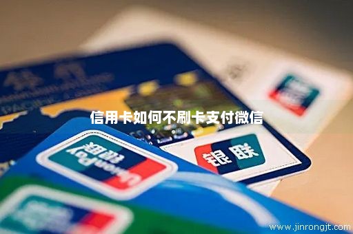 信用卡如何不刷卡支付微信
