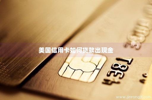 美国信用卡如何贷款出现金