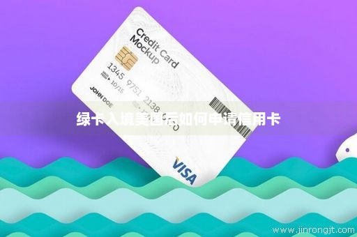 绿卡入境美国后如何申请信用卡