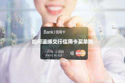 如何退绑交行信用卡买单吧