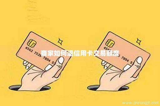 商家如何退信用卡交易额度