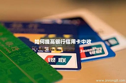如何提高银行信用卡中收
