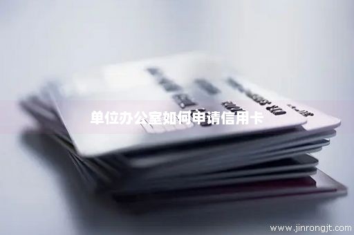 单位办公室如何申请信用卡
