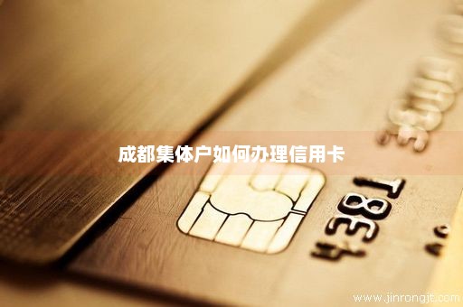 成都集体户如何办理信用卡