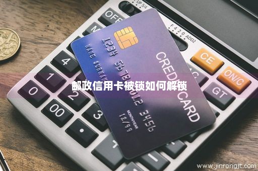 邮政信用卡被锁如何解锁