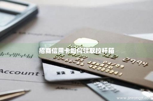 招商信用卡如何领取拉杆箱
