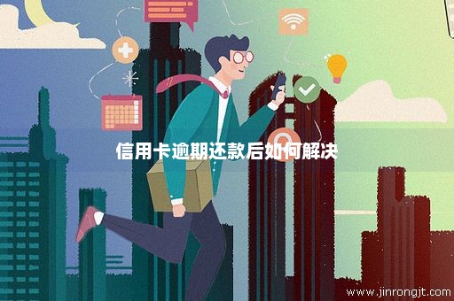 信用卡逾期还款后如何解决