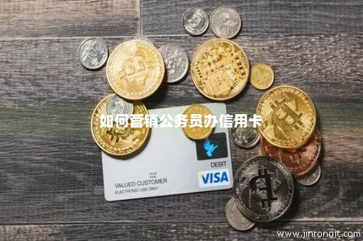 如何营销公务员办信用卡