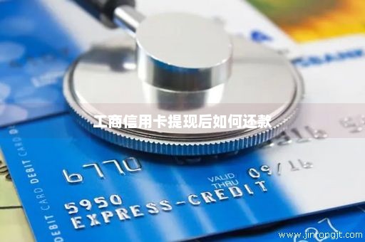 工商信用卡提现后如何还款
