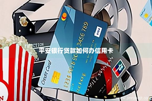 平安银行贷款如何办信用卡