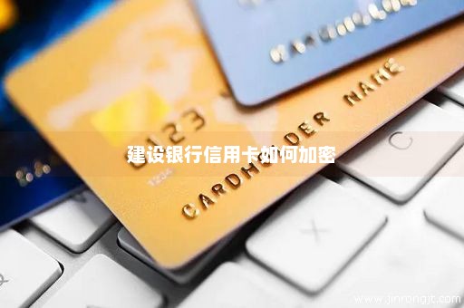 建设银行信用卡如何加密