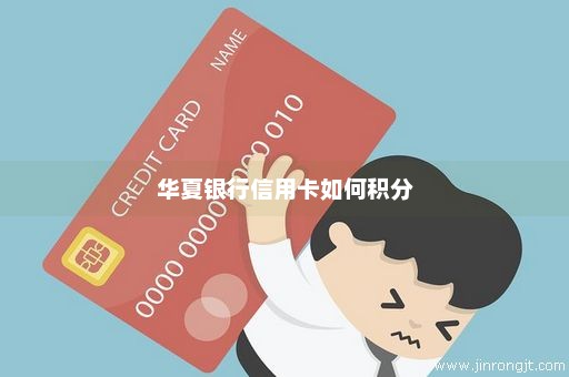 华夏银行信用卡如何积分