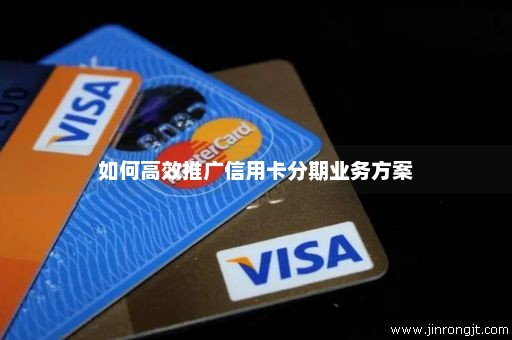 如何高效推广信用卡分期业务方案