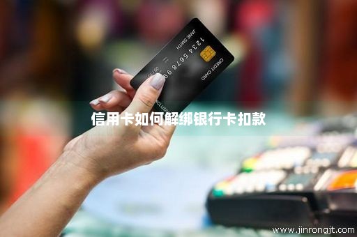 信用卡如何解绑银行卡扣款