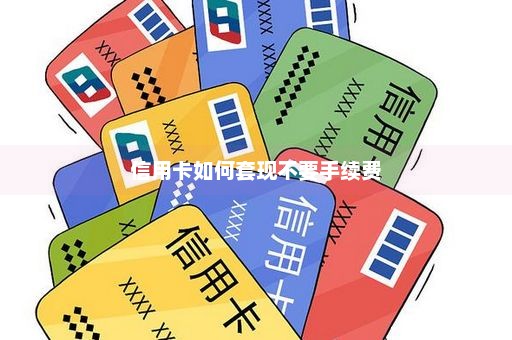 信用卡如何套现不要手续费