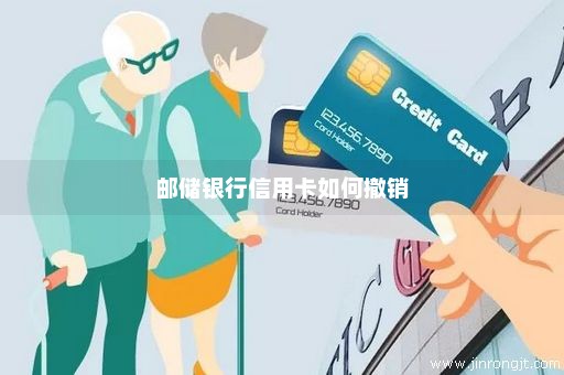 邮储银行信用卡如何撤销