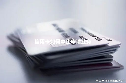 信用卡如何中止申请业务