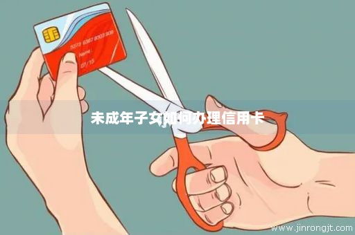 未成年子女如何办理信用卡