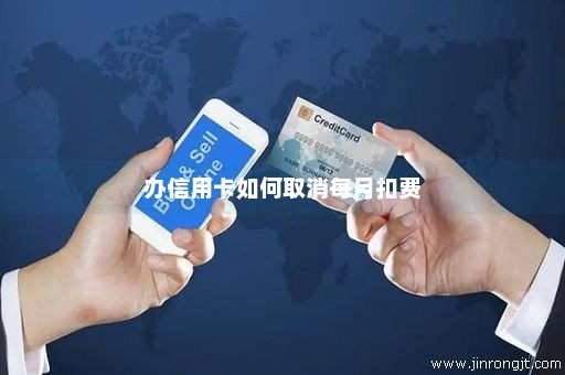 办信用卡如何取消每月扣费