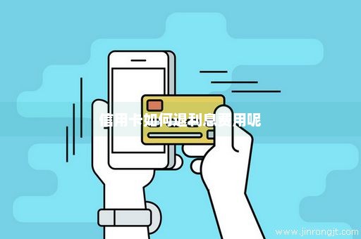 信用卡如何退利息费用呢