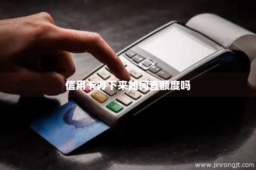 信用卡办下来如何查额度吗