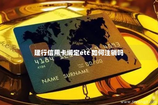 建行信用卡绑定etc 如何注销吗