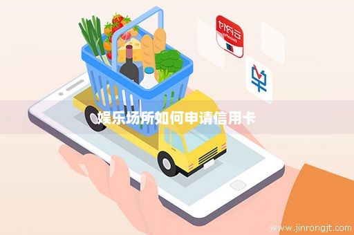 娱乐场所如何申请信用卡