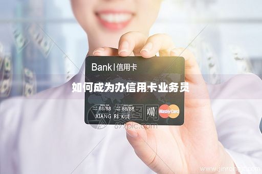 如何成为办信用卡业务员