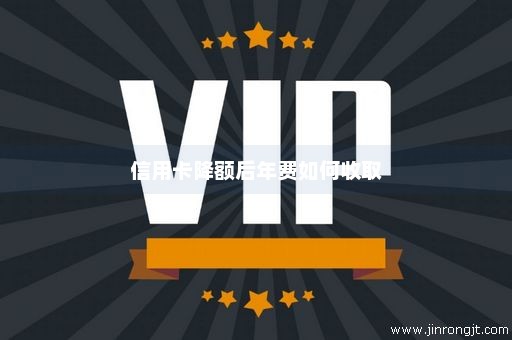 信用卡降额后年费如何收取
