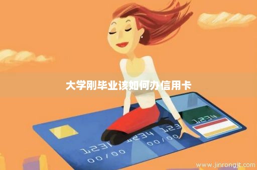 大学刚毕业该如何办信用卡