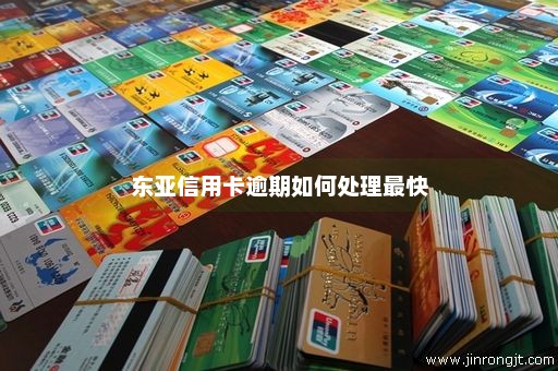 东亚信用卡逾期如何处理最快