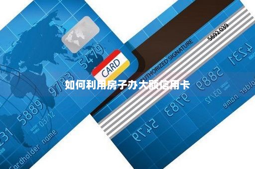 如何利用房子办大额信用卡