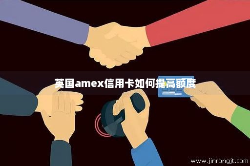 英国amex信用卡如何提高额度