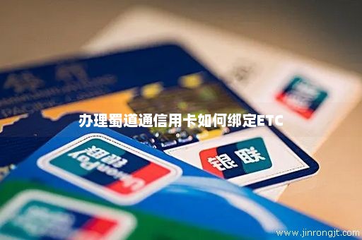 办理蜀道通信用卡如何绑定ETC