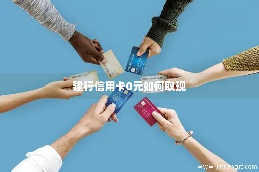 建行信用卡0元如何取现
