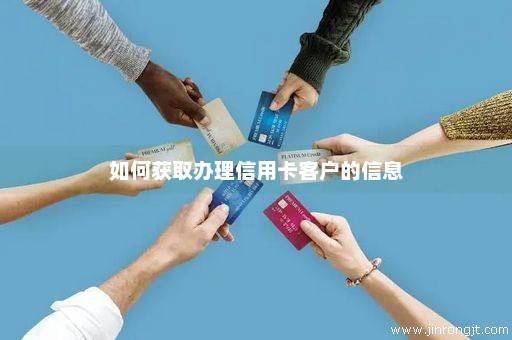 如何获取办理信用卡客户的信息